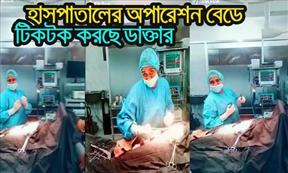 বেডে শুয়ে রোগী,অপারেশন চলাকালীন টিকটিক ভিডিও শ্যুট ডাক্তারের!