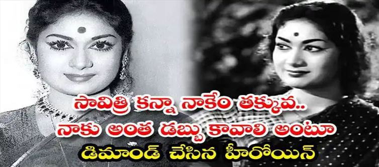 సావిత్రి కన్నా నాకేం తక్కువ.. నాకు అంత డబ్బు కావాలి అంటూ డిమాండ్ చేసిన హీరోయిన్