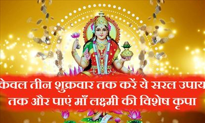 केवल तीन शुक्रवार तक कर लें ये सरल उपाय उसके बाद पाएं माँ लक्ष्मी की विशेष कृपा